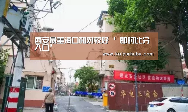 西安最差海口相对较好‘ 即时比分入口’(图1) kaiyun官网首页